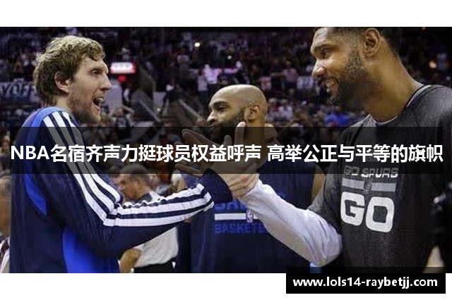 NBA名宿齐声力挺球员权益呼声 高举公正与平等的旗帜