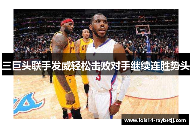 三巨头联手发威轻松击败对手继续连胜势头