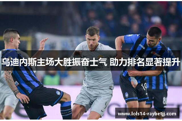 乌迪内斯主场大胜振奋士气 助力排名显著提升