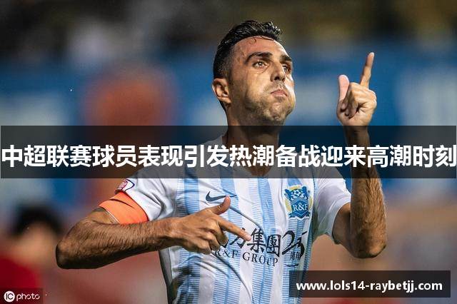 中超联赛球员表现引发热潮备战迎来高潮时刻