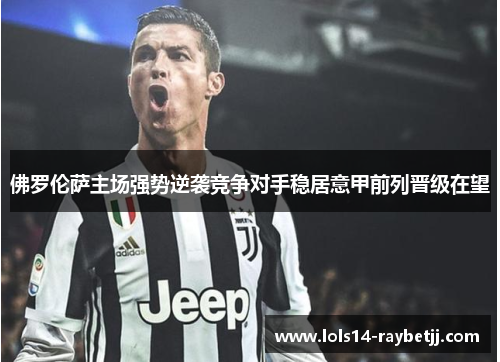 佛罗伦萨主场强势逆袭竞争对手稳居意甲前列晋级在望