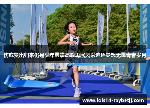 伤愈复出归来仍是少年勇攀高峰再展风采追逐梦想无畏青春岁月