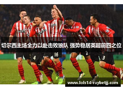切尔西主场全力以赴击败狼队 强势稳居英超前四之位