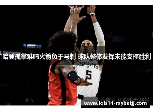 哈登孤掌难鸣火箭负于马刺 球队整体发挥未能支撑胜利