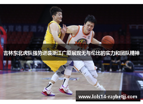 吉林东北虎队强势逆袭浙江广厦展现无与伦比的实力和团队精神
