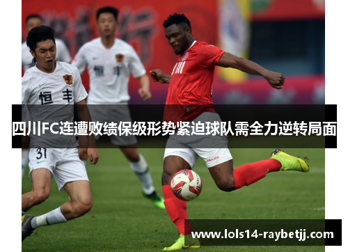 四川FC连遭败绩保级形势紧迫球队需全力逆转局面