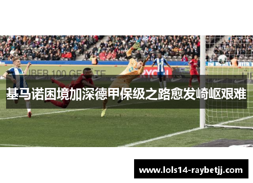 基马诺困境加深德甲保级之路愈发崎岖艰难