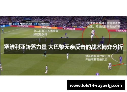 塞维利亚斩落力量 大巴黎无奈反击的战术博弈分析