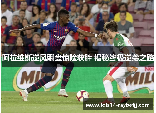 阿拉维斯逆风翻盘惊险获胜 揭秘终极逆袭之路
