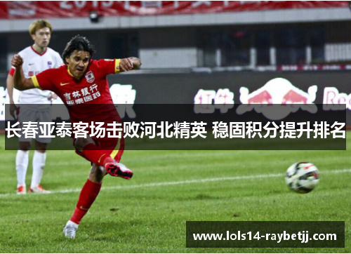 长春亚泰客场击败河北精英 稳固积分提升排名