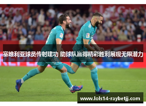 塞维利亚球员传射建功 助球队赢得精彩胜利展现无限潜力