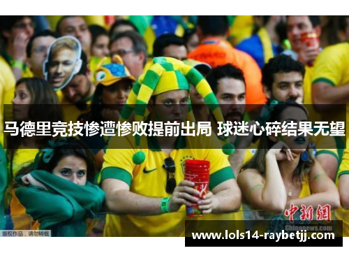 马德里竞技惨遭惨败提前出局 球迷心碎结果无望