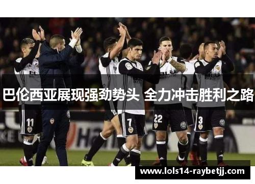 巴伦西亚展现强劲势头 全力冲击胜利之路