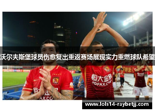 沃尔夫斯堡球员伤愈复出重返赛场展现实力重燃球队希望