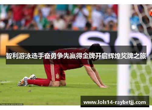 智利游泳选手奋勇争先赢得金牌开启辉煌奖牌之旅