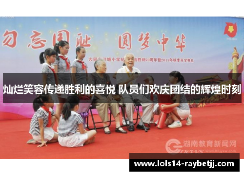 灿烂笑容传递胜利的喜悦 队员们欢庆团结的辉煌时刻