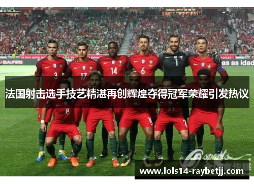 法国射击选手技艺精湛再创辉煌夺得冠军荣耀引发热议