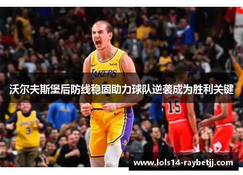 沃尔夫斯堡后防线稳固助力球队逆袭成为胜利关键