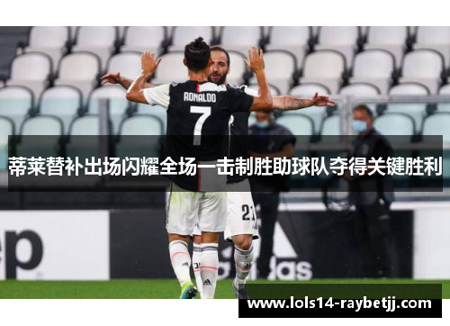 蒂莱替补出场闪耀全场一击制胜助球队夺得关键胜利