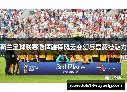 荷兰足球联赛激情碰撞风云变幻尽显竞技魅力