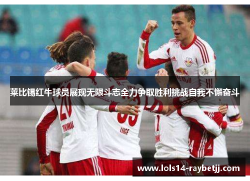 莱比锡红牛球员展现无限斗志全力争取胜利挑战自我不懈奋斗