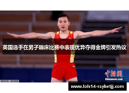 英国选手在男子蹦床比赛中表现优异夺得金牌引发热议