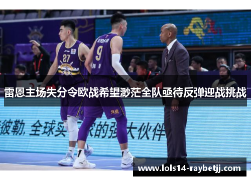 雷恩主场失分令欧战希望渺茫全队亟待反弹迎战挑战