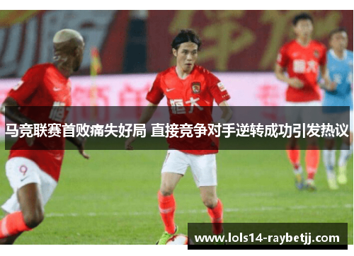 马竞联赛首败痛失好局 直接竞争对手逆转成功引发热议