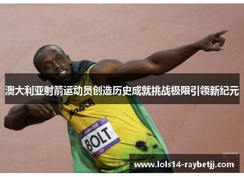 澳大利亚射箭运动员创造历史成就挑战极限引领新纪元