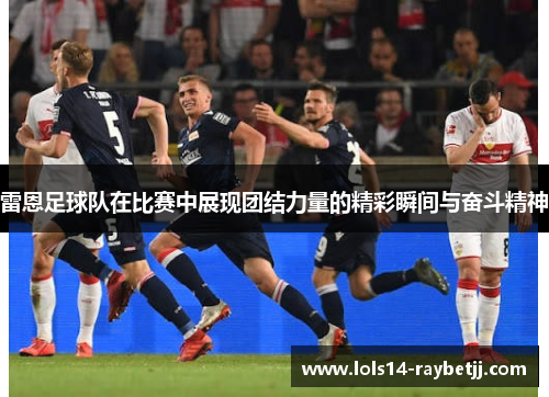 雷恩足球队在比赛中展现团结力量的精彩瞬间与奋斗精神