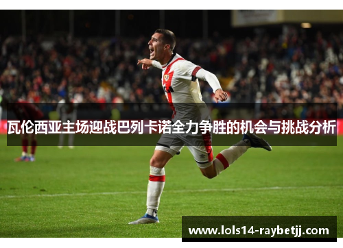 瓦伦西亚主场迎战巴列卡诺全力争胜的机会与挑战分析