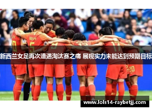 新西兰女足再次遭遇淘汰赛之痛 展现实力未能达到预期目标