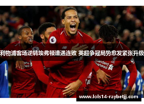 利物浦客场逆转埃弗顿遭遇连败 英超争冠局势愈发紧张升级