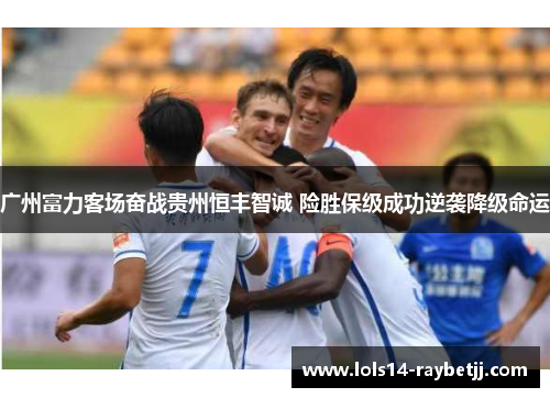 广州富力客场奋战贵州恒丰智诚 险胜保级成功逆袭降级命运