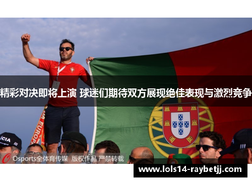 精彩对决即将上演 球迷们期待双方展现绝佳表现与激烈竞争