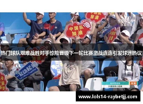 热门球队艰难战胜对手惊险晋级下一轮比赛激战连连引发球迷热议