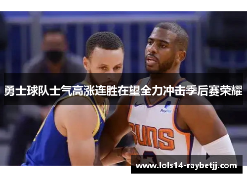 勇士球队士气高涨连胜在望全力冲击季后赛荣耀