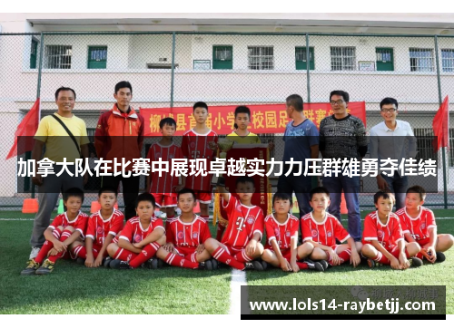 加拿大队在比赛中展现卓越实力力压群雄勇夺佳绩