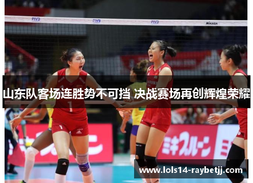 山东队客场连胜势不可挡 决战赛场再创辉煌荣耀