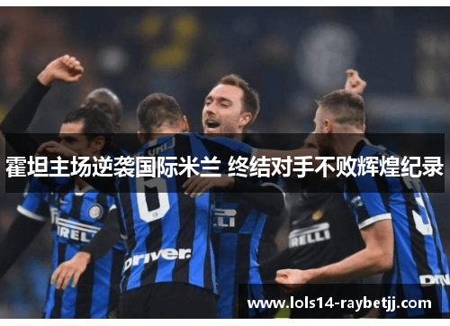 霍坦主场逆袭国际米兰 终结对手不败辉煌纪录