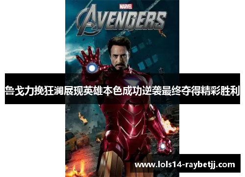 鲁戈力挽狂澜展现英雄本色成功逆袭最终夺得精彩胜利