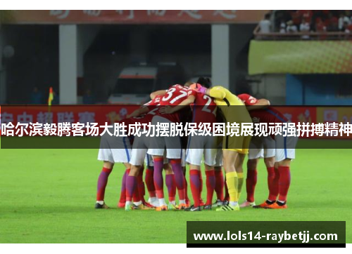 哈尔滨毅腾客场大胜成功摆脱保级困境展现顽强拼搏精神