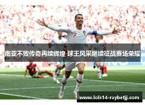 南亚不败传奇再续辉煌 球王风采继续征战赛场荣耀