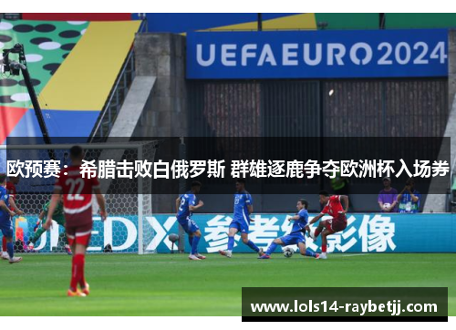 欧预赛：希腊击败白俄罗斯 群雄逐鹿争夺欧洲杯入场券