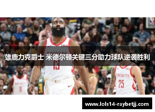 雄鹿力克爵士 米德尔顿关键三分助力球队逆袭胜利