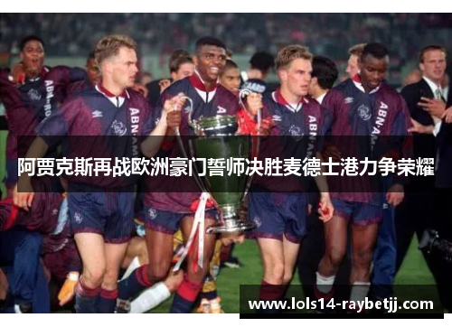 阿贾克斯再战欧洲豪门誓师决胜麦德士港力争荣耀