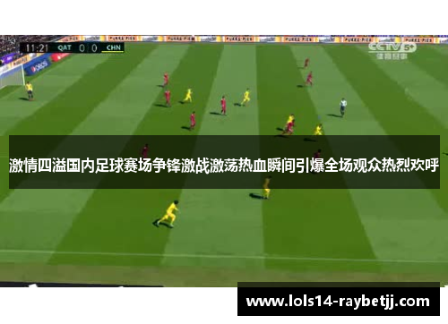 激情四溢国内足球赛场争锋激战激荡热血瞬间引爆全场观众热烈欢呼