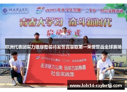 欧洲代表团实力雄厚整装待发誓言豪取第一荣誉誓战全球赛场