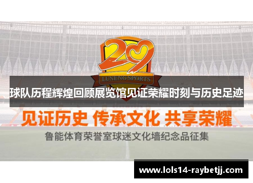 球队历程辉煌回顾展览馆见证荣耀时刻与历史足迹