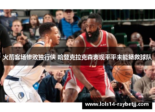 火箭客场惨败独行侠 哈登克拉克森表现平平未能拯救球队